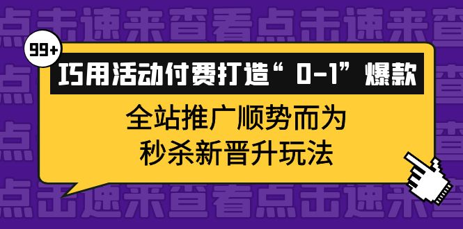 巧用活动付费打造“0-1”爆款，全站推广顺势而为，秒杀新晋升玩法-智领未来创业网