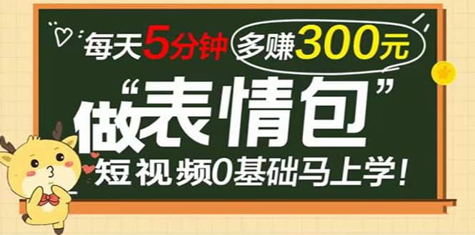 表情包短视频变现项目，短视频0基础马上学，每天5分钟多赚300元-智领未来创业网