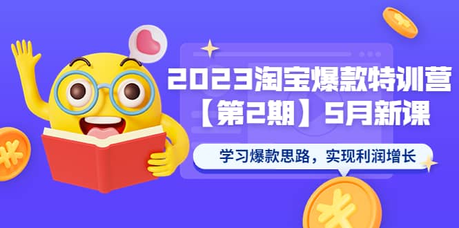 2023淘宝爆款特训营【第2期】5月新课 学习爆款思路，实现利润增长-智领未来创业网