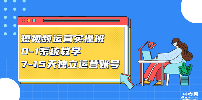 短视频运营实操班，0-1系统教学，​7-15天独立运营账号-智领未来创业网