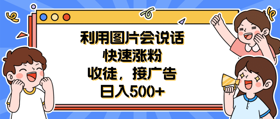 利用会说话的图片快速涨粉，收徒，接广告日入500+-智领未来创业网