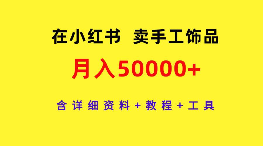 在小红书卖手工饰品，月入50000+，含详细资料+教程+工具-智领未来创业网