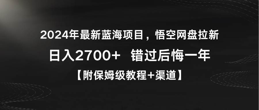 2024年最新蓝海项目，悟空网盘拉新，日入2700+错过后悔一年【附保姆级教…-智领未来创业网