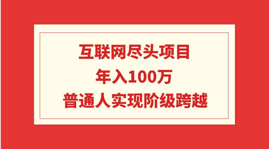互联网尽头项目：年入100W，普通人实现阶级跨越-智领未来创业网