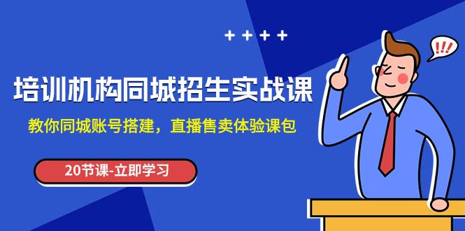 培训机构-同城招生实操课，教你同城账号搭建，直播售卖体验课包-智领未来创业网