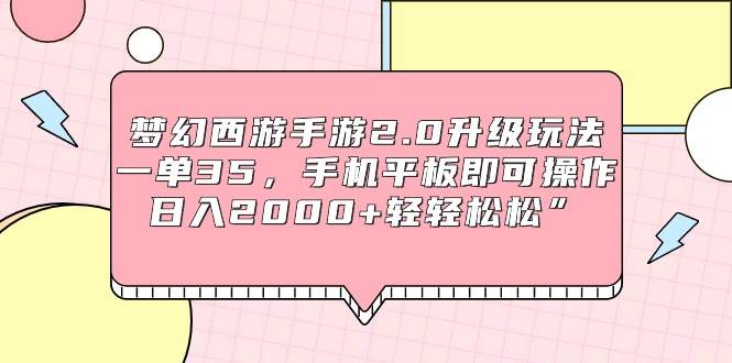梦幻西游手游2.0升级玩法，一单35，手机平板即可操作，日入2000+轻轻松松”-智领未来创业网