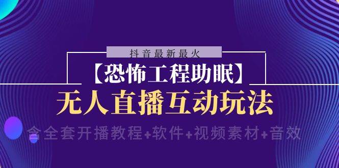 抖音最新最火【恐怖工程 抖音最新最火【恐怖工程助眠】无人直播互动玩法（含全套开播教程+软件+视频素材+音效）-智领未来创业网