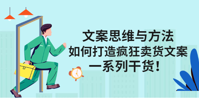 文案思维与方法论：如何打造疯狂卖货文案-智领未来创业网