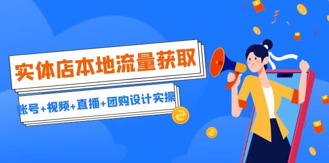 实体店本地流量获取（账号+视频+直播+团购设计实操）引流获客+同城流量曝光-智领未来创业网