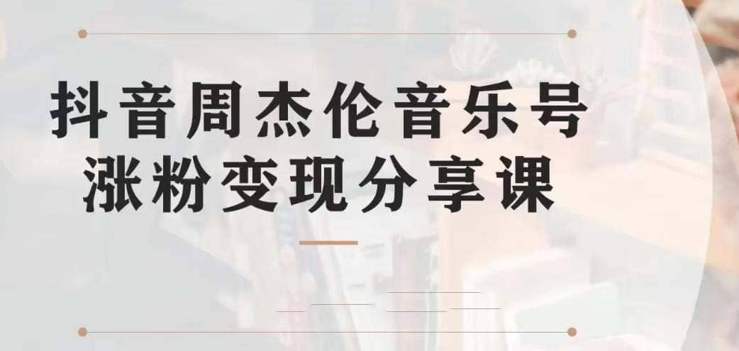副业拆解：抖音杰伦音乐号涨粉变现项目 视频版一条龙实操玩法（教程+素材）-智领未来创业网