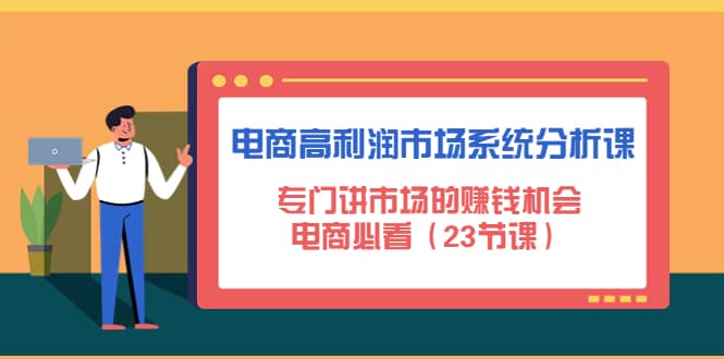电商高利润市场系统分析课：电商必看（23节课）-智领未来创业网