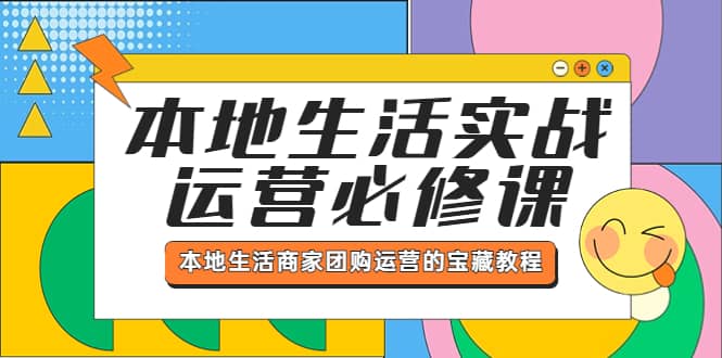 本地生活实战运营必修课，本地生活商家-团购运营的宝藏教程-智领未来创业网