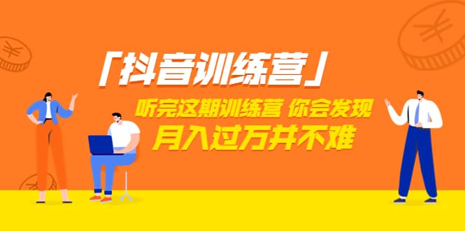 价值3998「抖音训练营」听完这期训练营，你会发现月入过万并不难（22节课）-智领未来创业网