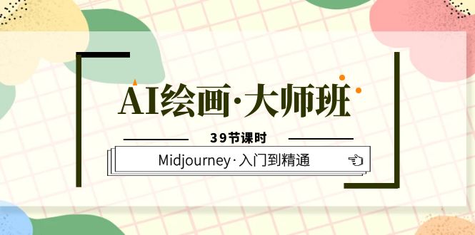 AI绘画·大师班，Midjourney·入门到精通（39节课时）-智领未来创业网