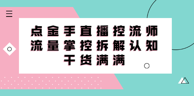 直播控流师线上课，流量掌控拆解认知，干货满满-智领未来创业网