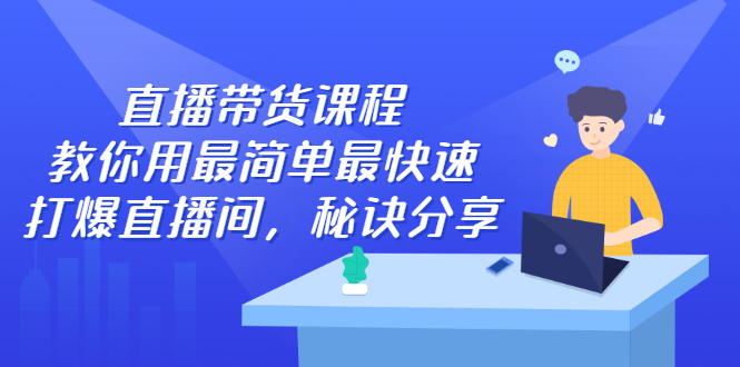 直播带货课程，教你用最简单最快速打爆直播间-智领未来创业网