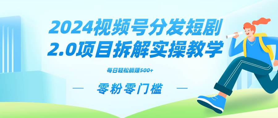 2024视频分发短剧2.0项目拆解实操教学，零粉零门槛可矩阵分裂推广管道收益-智领未来创业网
