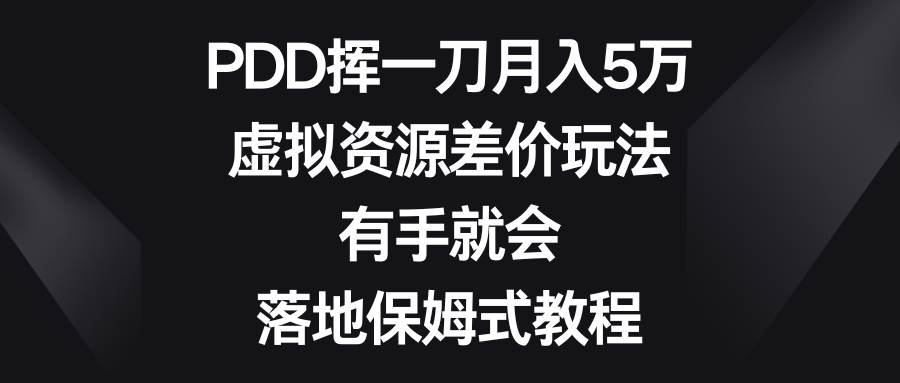 PDD挥一刀月入5万，虚拟资源差价玩法，有手就会，落地保姆式教程-智领未来创业网