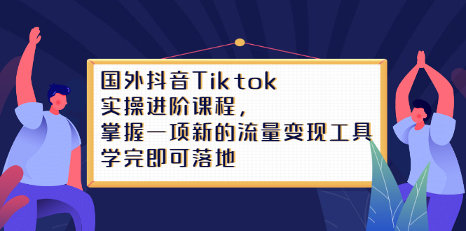 Tiktok实操进阶课程，掌握一项新的流量变现工具，学完即可落地-智领未来创业网