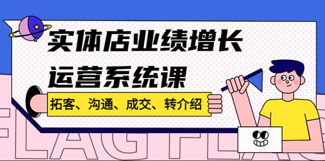 实体店业绩增长运营系统课，拓客、沟通、成交、转介绍!-智领未来创业网