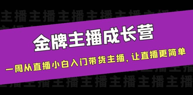金牌主播成长营，一周从直播小白入门带货主播，让直播更简单-智领未来创业网