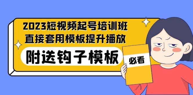 2023最新短视频起号培训班：直接套用模板提升播放，附送钩子模板-31节课-智领未来创业网