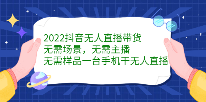2022抖音无人直播带货，无需场景，无需主播，无需样品一台手机干无人直播-智领未来创业网
