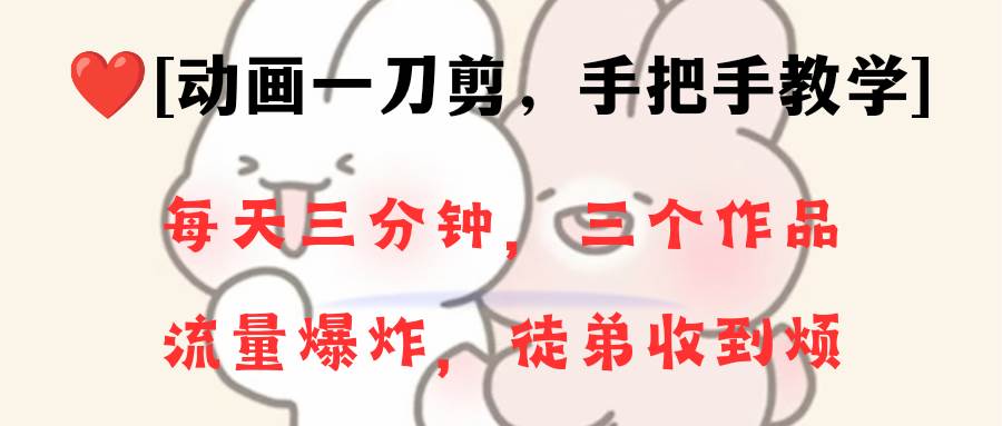 动画一刀剪项目，一分钟一条原创，流量爆炸，一个月收徒28个，小白轻松上手-智领未来创业网