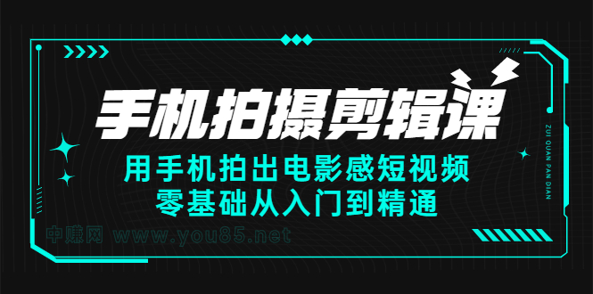 手机拍摄剪辑课：用手机拍出电影感短视频，零基础从入门到精通-智领未来创业网