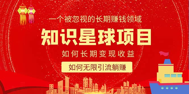 知识星球变现项目二合一：如何长期赚钱+暴力引流躺赚，一个被忽视的领域-智领未来创业网