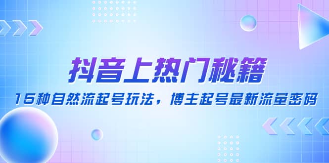 抖音上热门秘籍：15种自然流起号玩法，博主起号最新流量密码-智领未来创业网