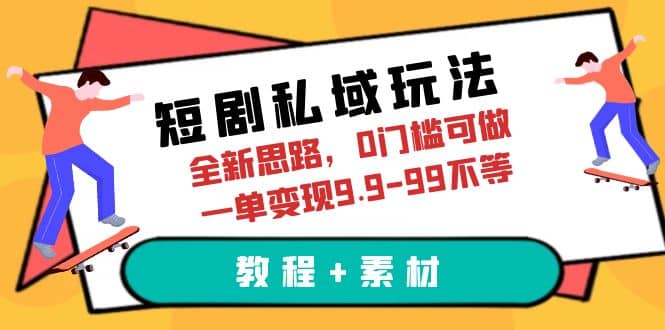 短剧私域玩法，全新思路，0门槛可做，一单变现9.9-99不等（教程+素材）-智领未来创业网