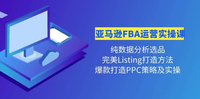 亚马逊FBA运营实操课 纯数据分析选品+完美Listing打造+爆款打造PPC策略实操-智领未来创业网