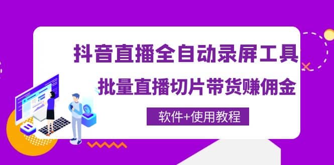 抖音直播全自动录屏工具，批量直播切片带货（软件+使用教程）-智领未来创业网