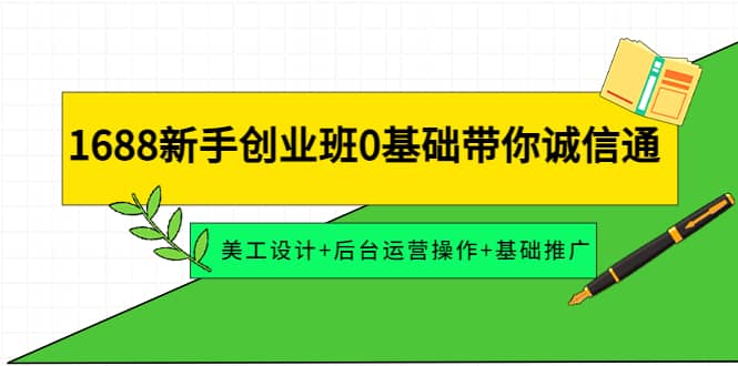 1688新手创业班0基础带你诚信通：美工设计+后台运营操作+基础推广-智领未来创业网