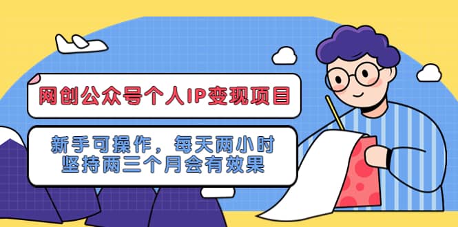 网创公众号个人IP变现项目：新手可操作，每天两小时，坚持两三个月会有效果-智领未来创业网