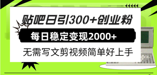 贴吧日引300+创业粉日稳定2000+收益无需写文剪视频简单好上手！-智领未来创业网