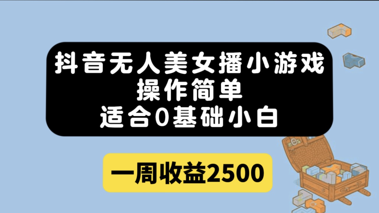 抖音无人美女播小游戏，操作简单，适合0基础小白一周收益2500-智领未来创业网