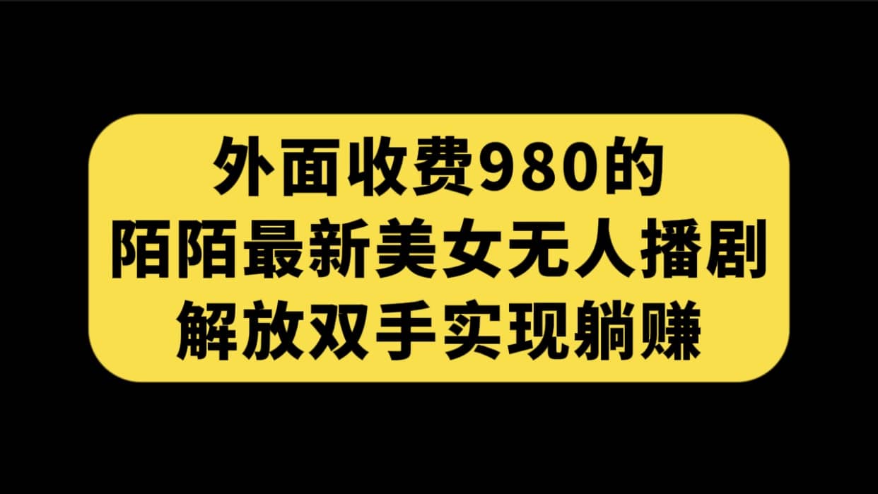 外面收费980陌陌最新美女无人播剧玩法 解放双手实现躺赚（附100G影视资源）-智领未来创业网