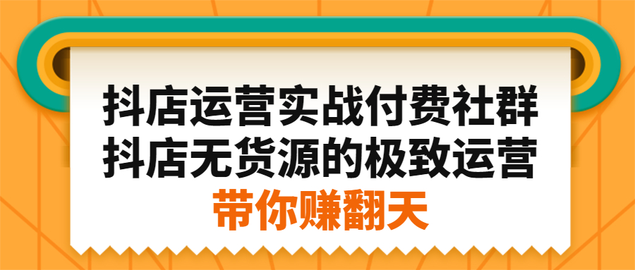 抖店运营实战付费社群，抖店无货源的极致运营带你赚翻天-智领未来创业网
