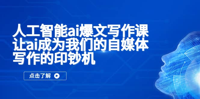 人工智能ai爆文写作课，让ai成为我们的自媒体写作的印钞机-智领未来创业网