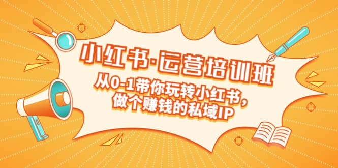 重磅来袭：小红书·运营培训班：从0-1带你玩转小红书，做个赚钱的私域IP-智领未来创业网