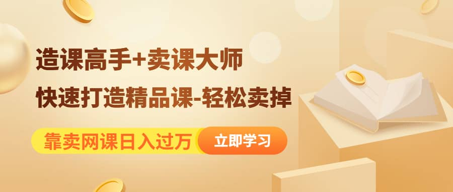 《造课高手+卖课大师》快速打造精品课-轻松卖掉-智领未来创业网