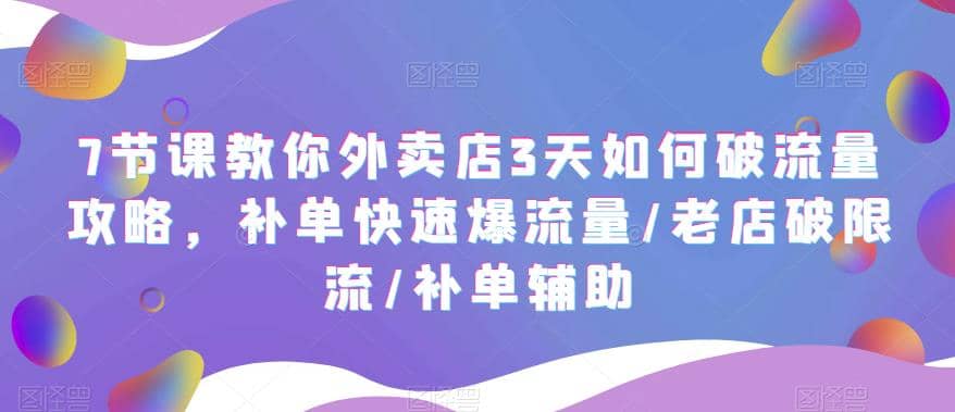 7节课教你外卖店3天如何破流量攻略，补单快速爆流量/老店破限流/补单辅助-智领未来创业网