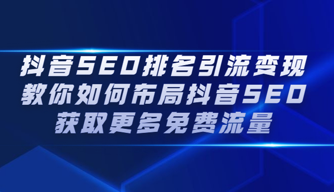 抖音SEO排名引流变现，教你如何布局抖音SEO获取更多免费流量-智领未来创业网
