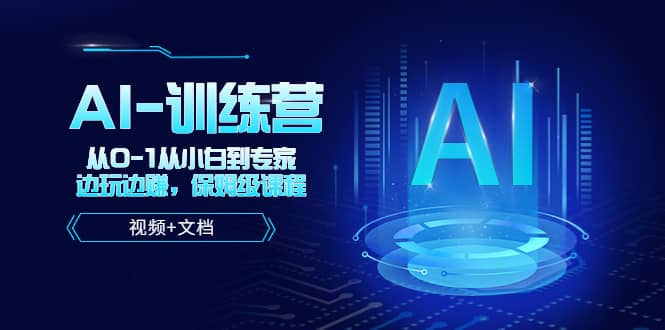 人工智能AI-训练营，从0-1从小白到专家，边玩边赚 保姆级课程（视频+文档）-智领未来创业网