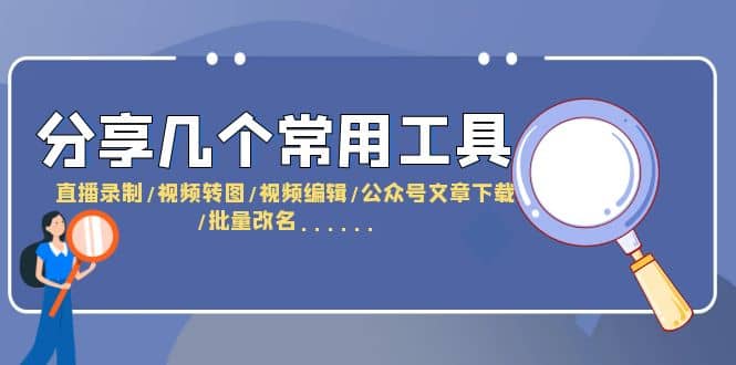 分享几个常用工具 直播录制/视频转图/视频编辑/公众号文章下载/改名……-智领未来创业网
