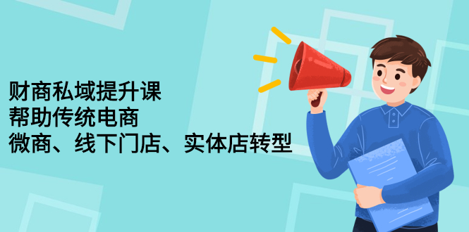 财商私域提升课，帮助传统电商、微商、线下门店、实体店转型-智领未来创业网