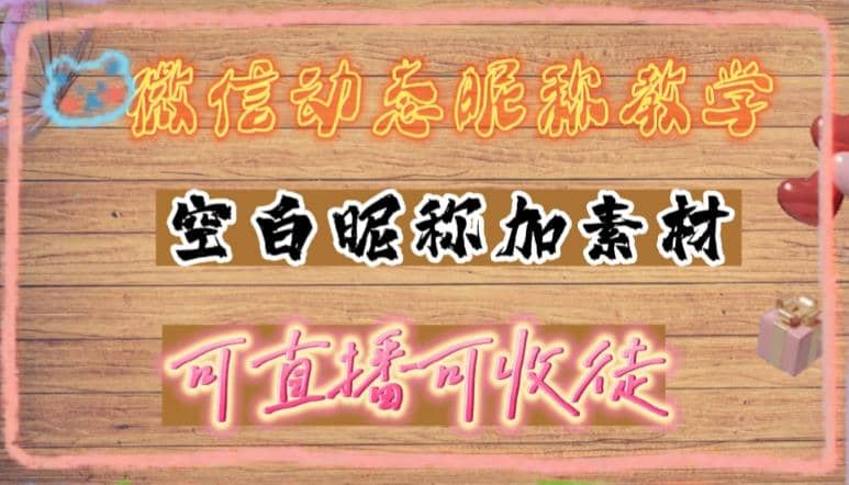 微信动态昵称设置方法，可抖音直播引流，日赚上百【详细视频教程+素材】-智领未来创业网