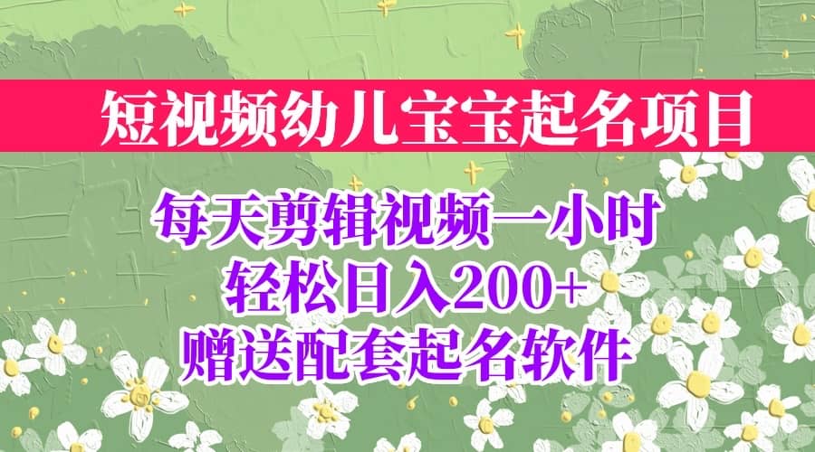 短视频幼儿宝宝起名项目，全程投屏实操，赠送配套软件-智领未来创业网